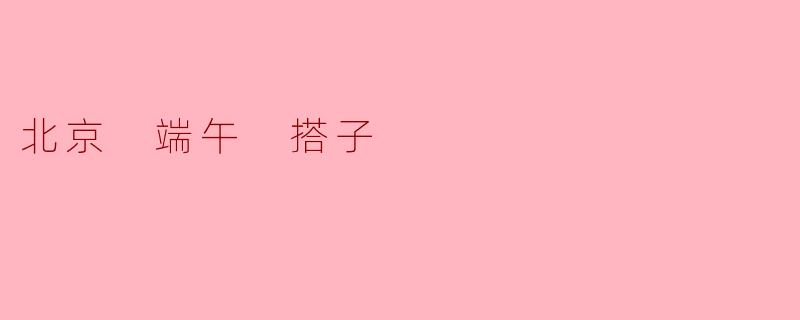 「北京端午搭子图鉴:粽子、龙舟与CityWalk的限定相遇」